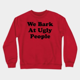 We Bark At Ugly People Crewneck Sweatshirt